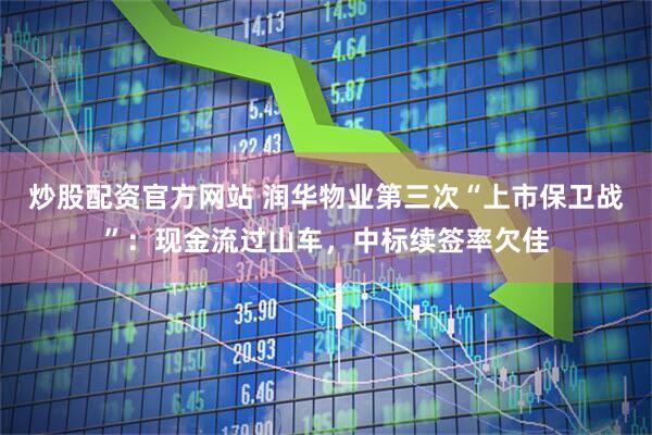 炒股配资官方网站 润华物业第三次“上市保卫战”：现金流过山车，中标续签率欠佳