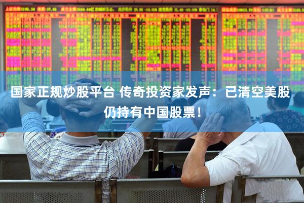 国家正规炒股平台 传奇投资家发声：已清空美股 仍持有中国股票！