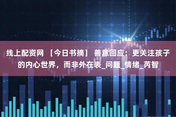 线上配资网 【今日书摘】 善意回应：更关注孩子的内心世界，而非外在表_问题_情绪_芮智
